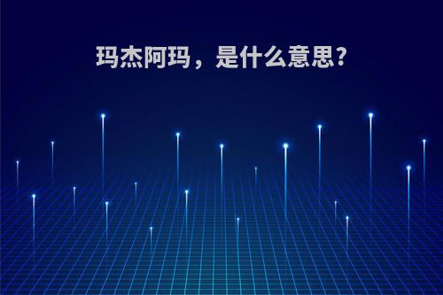 玛杰阿玛，是什么意思?