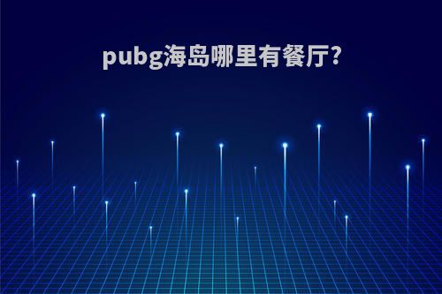 pubg海岛哪里有餐厅?