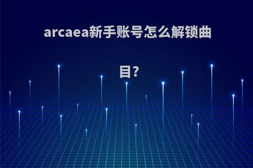 arcaea新手账号怎么解锁曲目?