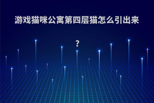 游戏猫咪公寓第四层猫怎么引出来?