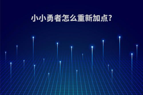 小小勇者怎么重新加点?