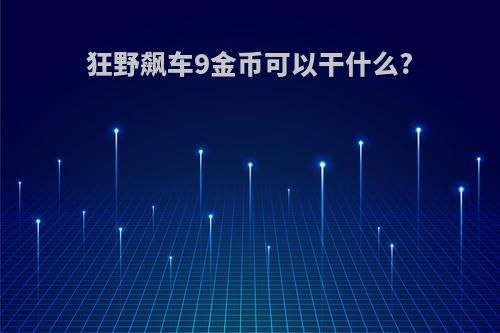 狂野飙车9金币可以干什么?