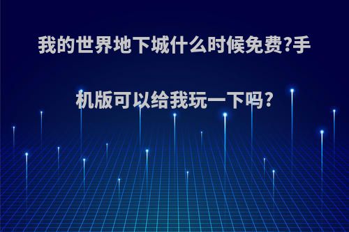 我的世界地下城什么时候免费?手机版可以给我玩一下吗?