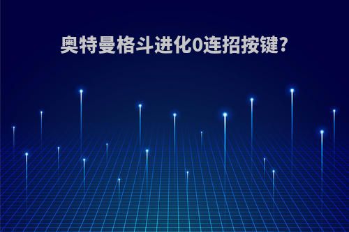 奥特曼格斗进化0连招按键?