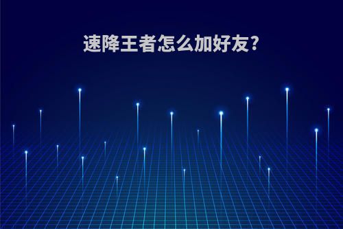 速降王者怎么加好友?