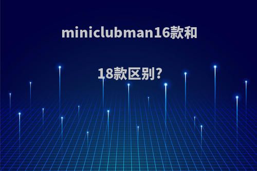 miniclubman16款和18款区别?