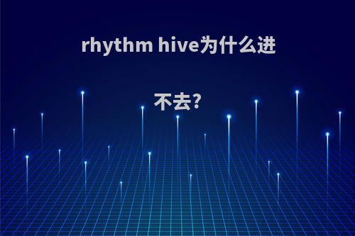 rhythm hive为什么进不去?