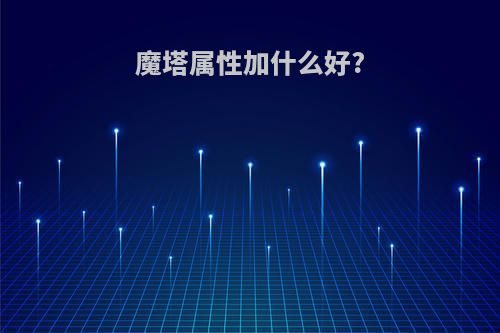 魔塔属性加什么好?