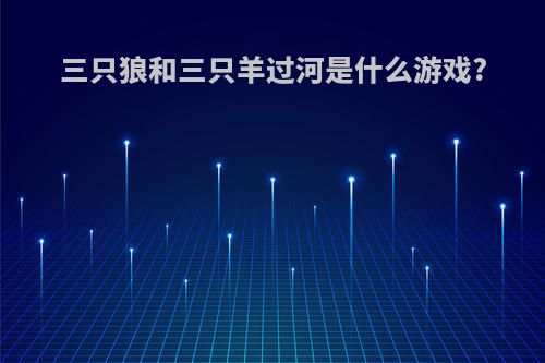 三只狼和三只羊过河是什么游戏?