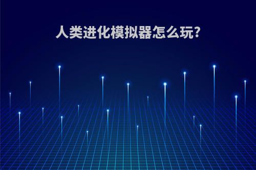 人类进化模拟器怎么玩?