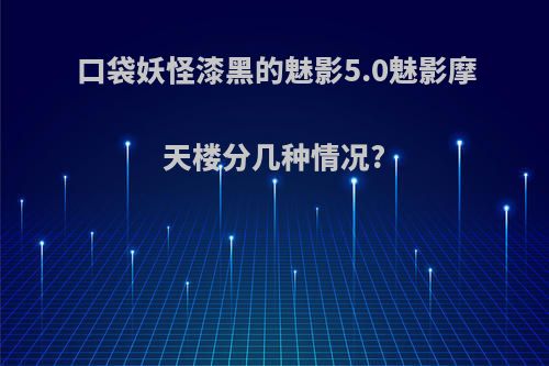 口袋妖怪漆黑的魅影5.0魅影摩天楼分几种情况?