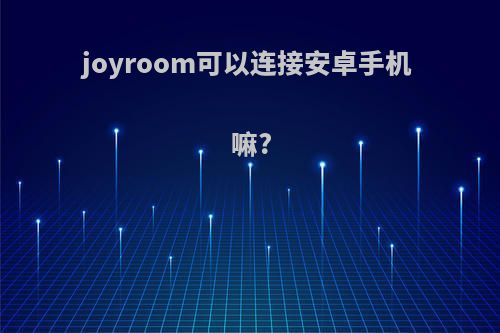 joyroom可以连接安卓手机嘛?