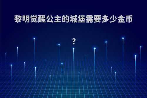 黎明觉醒公主的城堡需要多少金币?