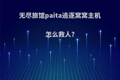 无尽旅馆paita追逐窝窝主机怎么救人?