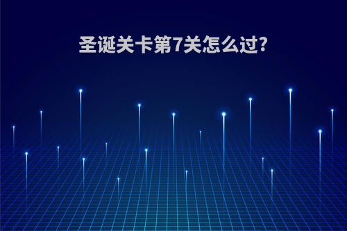 圣诞关卡第7关怎么过?