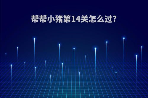 帮帮小猪第14关怎么过?