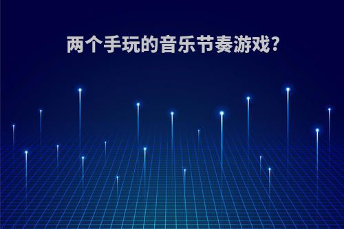 两个手玩的音乐节奏游戏?