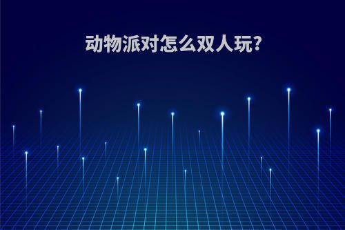 动物派对怎么双人玩?