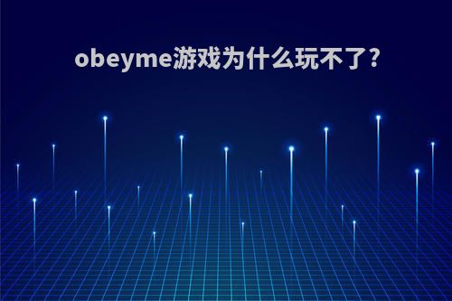 obeyme游戏为什么玩不了?