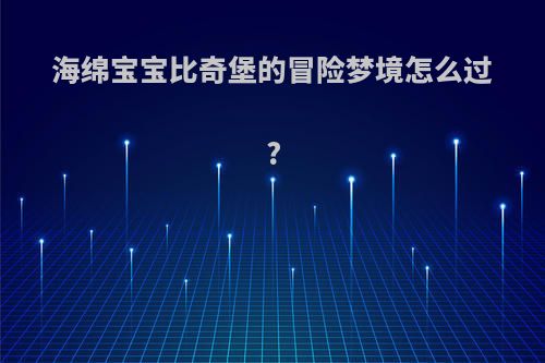 海绵宝宝比奇堡的冒险梦境怎么过?