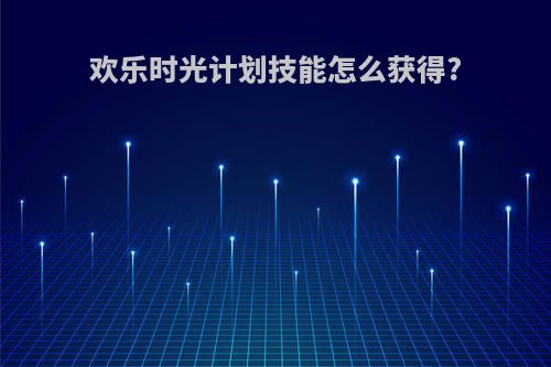 欢乐时光计划技能怎么获得?