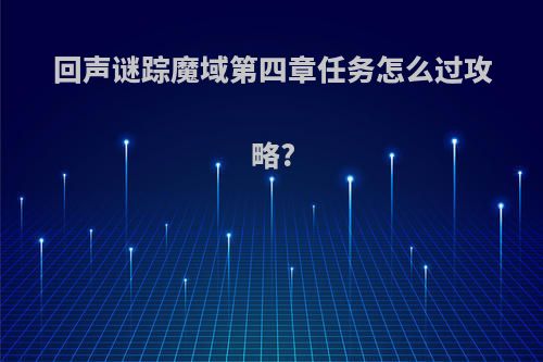 回声谜踪魔域第四章任务怎么过攻略?