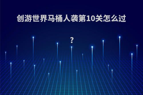 创游世界马桶人袭第10关怎么过?