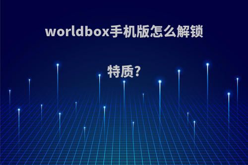 worldbox手机版怎么解锁特质?