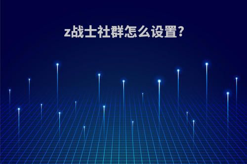 z战士社群怎么设置?