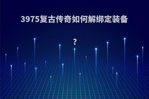 3975复古传奇如何解绑定装备?