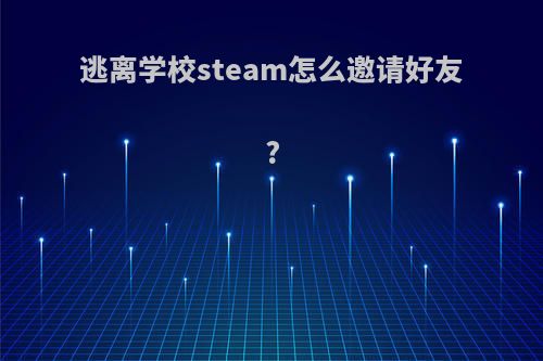 逃离学校steam怎么邀请好友?