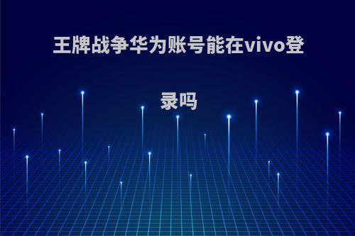 王牌战争华为账号能在vivo登录吗