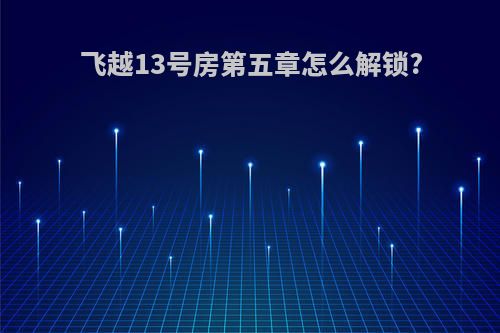 飞越13号房第五章怎么解锁?