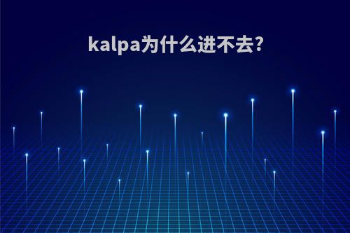 kalpa为什么进不去?