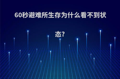 60秒避难所生存为什么看不到状态?