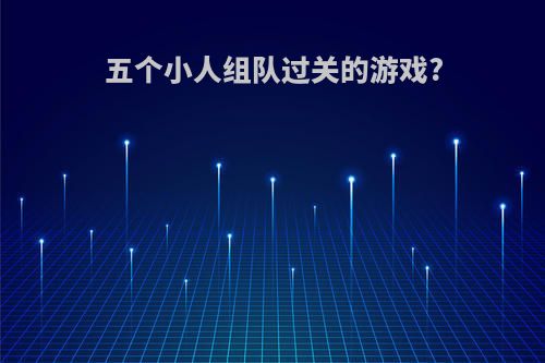 五个小人组队过关的游戏?