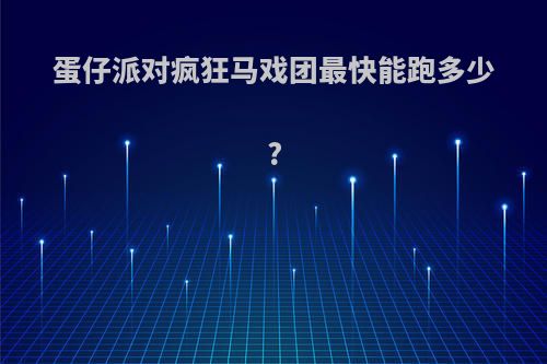 蛋仔派对疯狂马戏团最快能跑多少?