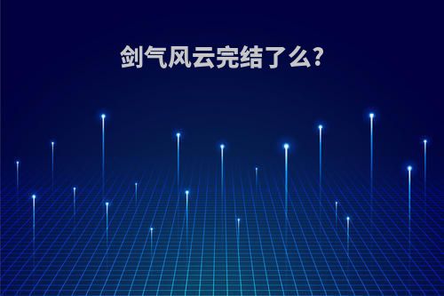 剑气风云完结了么?