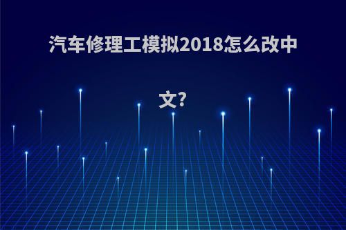 汽车修理工模拟2018怎么改中文?