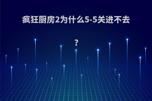 疯狂厨房2为什么5-5关进不去?