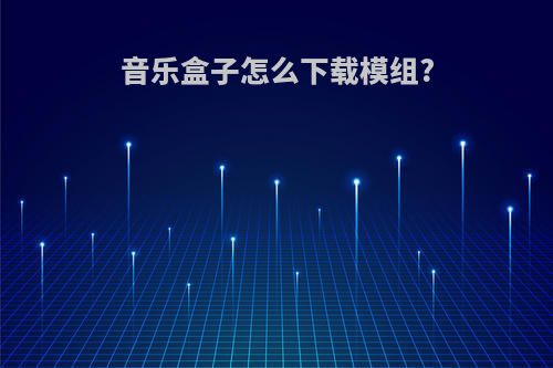 音乐盒子怎么下载模组?