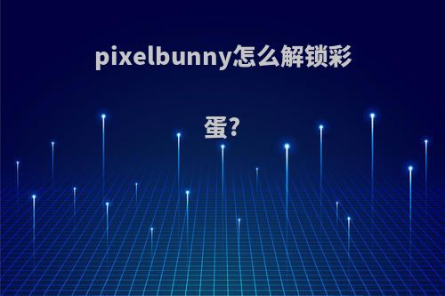 pixelbunny怎么解锁彩蛋?