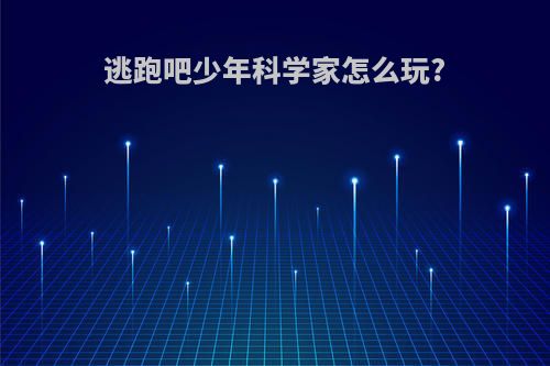 逃跑吧少年科学家怎么玩?