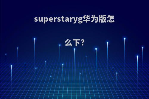 superstaryg华为版怎么下?