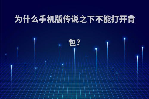 为什么手机版传说之下不能打开背包?