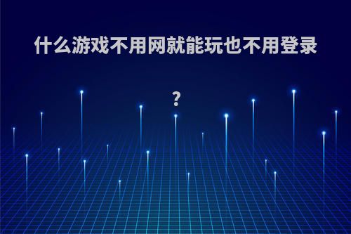 什么游戏不用网就能玩也不用登录?