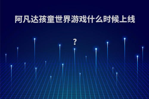 阿凡达孩童世界游戏什么时候上线?