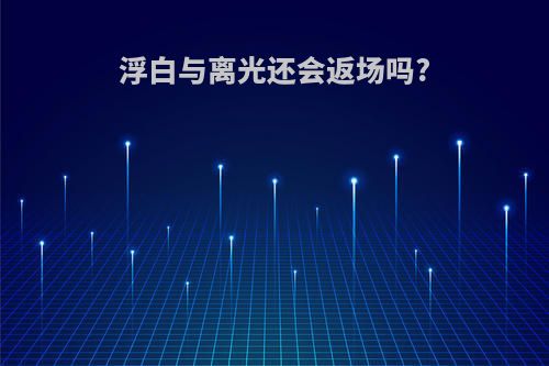 浮白与离光还会返场吗?