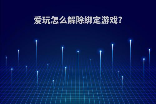 爱玩怎么解除绑定游戏?