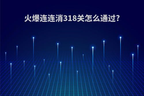 火爆连连消318关怎么通过?